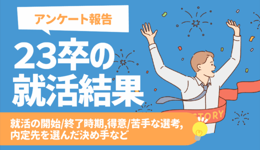 【アンケート報告: 23卒の就活結果】就活の開始/終了時期、得意/苦手な選考、内定先を選んだ決め手など