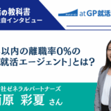 【インタビュー】株式会社ゼネラルパートナーズの西原彩夏さん | 1年以内の離職率0%「atGP就活エージェント」とは