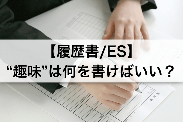 【内定者が語る】履歴書やESの "趣味" は何を書けばいいの?良い例・悪い例あり