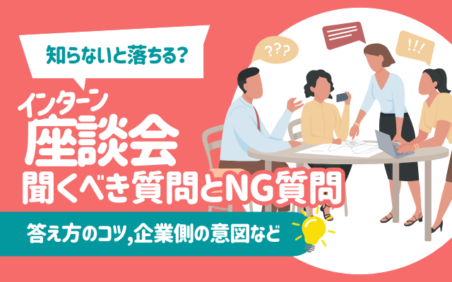 【知らないと落ちる？】インターン座談会で聞くべき質問とNG質問は？