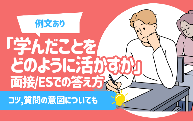 【例文あり】「学んだことをどのように活かすか」面接/ESでの答え方 | コツ,質問の意図についても