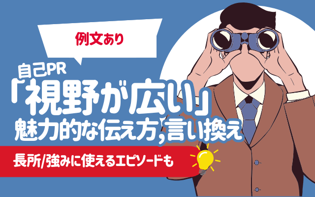 【例文あり】自己PR「視野が広い」の魅力的な伝え方/言い換え | 長所/強みに使えるエピソードも