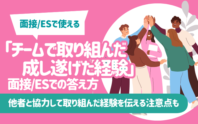 【例文10選】「チームで取り組んだ・成し遂げた経験」面接/ESでの答え方 | 他者と協力して取り組んだ経験を伝える注意点も
