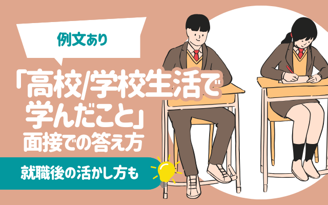 【例文あり】「高校/学校生活で学んだこと」の面接での答え方｜就職後の活かし方も